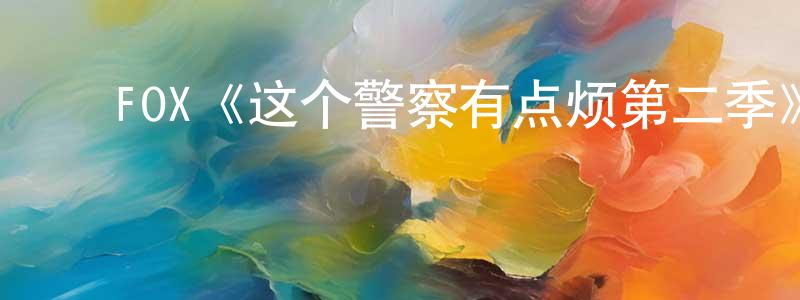 池志伟的动漫综艺大全,FOX《这个警察有点烦第二季》迅雷下载/在线观看/百度云-犯罪/历史载-美剧天堂